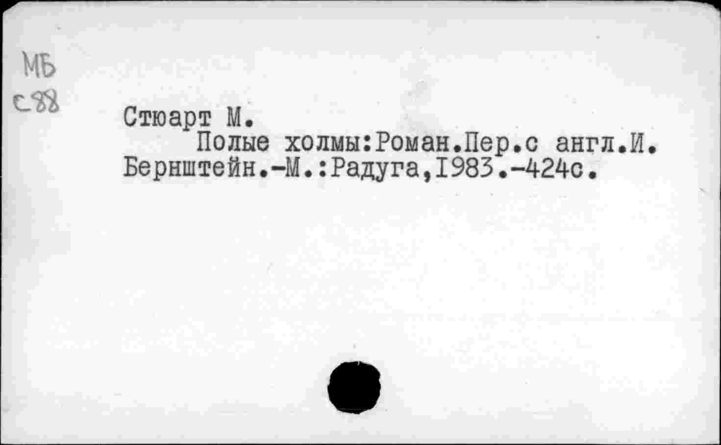 ﻿мь ей
Стюарт М.
Полые холмы:Роман.Пер.с англ.И Бернште йн.-М.:Радуга,1983.-424с.